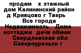 продам 2-х этажный дом,Калининский район,д.Кривцово(г.Тверь) - Все города Недвижимость » Дома, коттеджи, дачи обмен   . Свердловская обл.,Североуральск г.